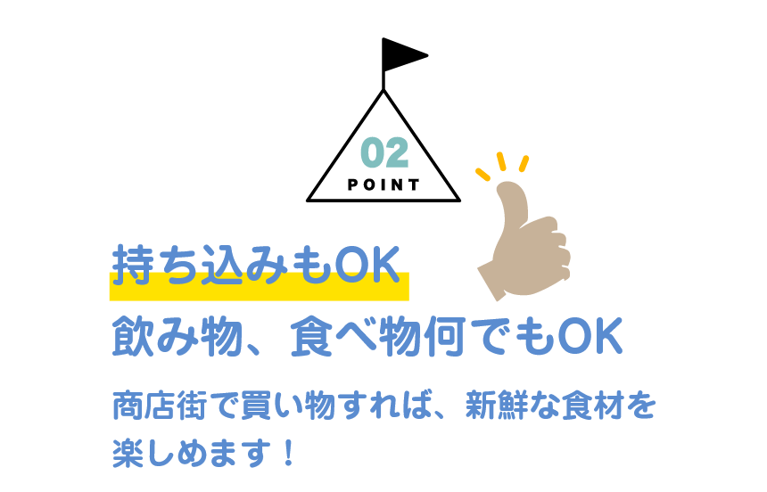 POINT02：持ち込みもOK 飲み物、食べ物何でもOK 北田辺商店街で買い物すれば、新鮮な食材を楽しめます！